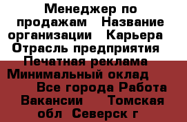 Менеджер по продажам › Название организации ­ Карьера › Отрасль предприятия ­ Печатная реклама › Минимальный оклад ­ 60 000 - Все города Работа » Вакансии   . Томская обл.,Северск г.